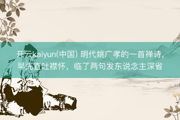 开云kaiyun(中国) 明代姚广孝的一首禅诗，早先直吐襟怀，临了两句发东说念主深省