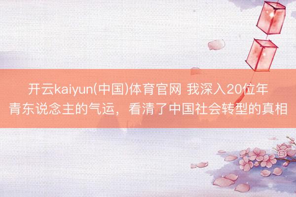 开云kaiyun(中国)体育官网 我深入20位年青东说念主的气运，看清了中国社会转型的真相
