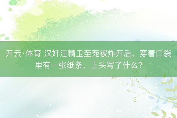 开云·体育 汉奸汪精卫茔苑被炸开后，穿着口袋里有一张纸条，上头写了什么？