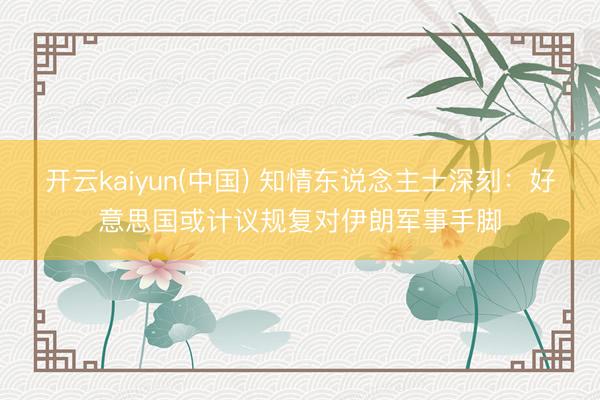 开云kaiyun(中国) 知情东说念主士深刻：好意思国或计议规复对伊朗军事手脚