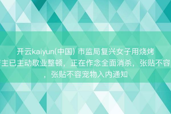 开云kaiyun(中国) 市监局复兴女子用烧烤铁签喂狗：店主已主动歇业整顿，正在作念全面消杀，张贴不容宠物入内通知