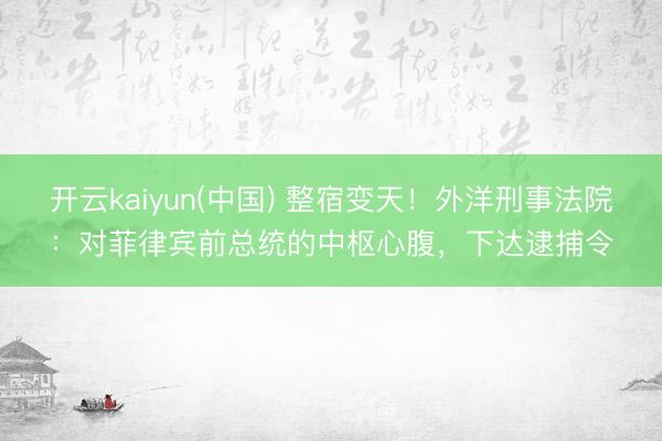 开云kaiyun(中国) 整宿变天！外洋刑事法院：对菲律宾前总统的中枢心腹，下达逮捕令