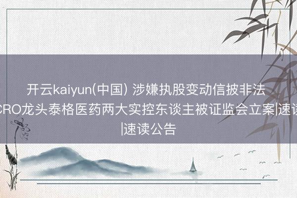 开云kaiyun(中国) 涉嫌执股变动信披非法 国内CRO龙头泰格医药两大实控东谈主被证监会立案|速读公告