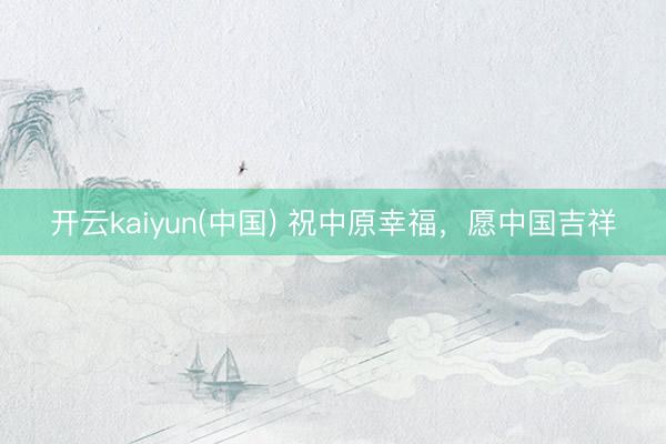 开云kaiyun(中国) 祝中原幸福，愿中国吉祥