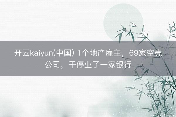 开云kaiyun(中国) 1个地产雇主，69家空壳公司，干停业了一家银行
