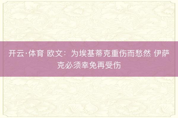 开云·体育 欧文：为埃基蒂克重伤而愁然 伊萨克必须幸免再受伤