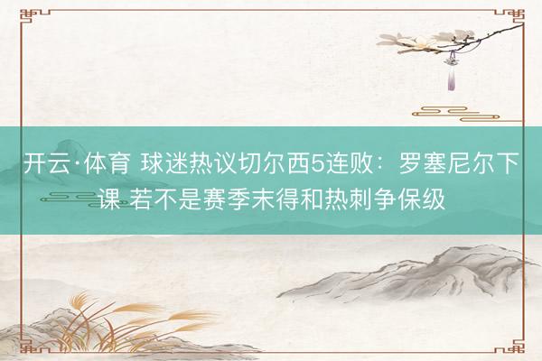 开云·体育 球迷热议切尔西5连败：罗塞尼尔下课 若不是赛季末得和热刺争保级