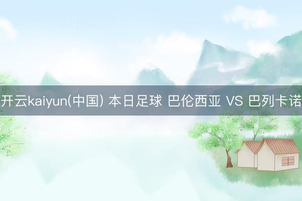 开云kaiyun(中国) 本日足球 巴伦西亚 VS 巴列卡诺