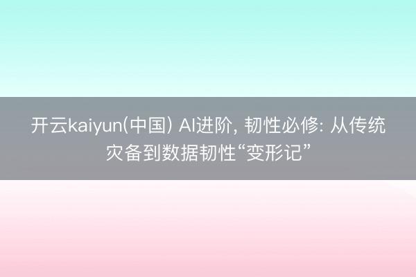 开云kaiyun(中国) AI进阶， 韧性必修: 从传统灾备到数据韧性“变形记”