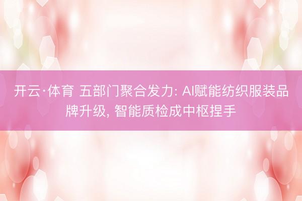 开云·体育 五部门聚合发力: AI赋能纺织服装品牌升级， 智能质检成中枢捏手