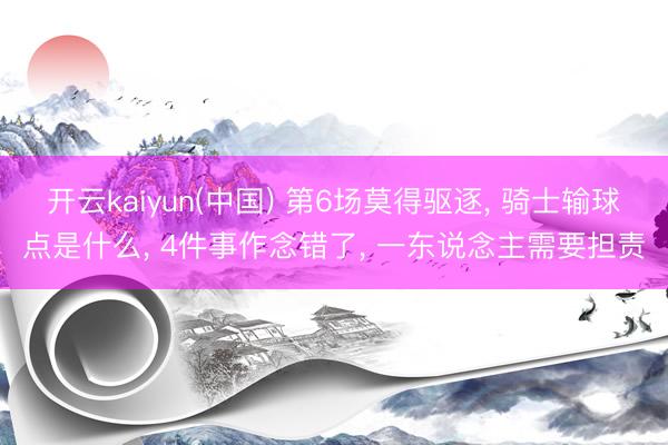 开云kaiyun(中国) 第6场莫得驱逐， 骑士输球点是什么， 4件事作念错了， 一东说念主需要担责