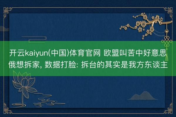 开云kaiyun(中国)体育官网 欧盟叫苦中好意思俄想拆家， 数据打脸: 拆台的其实是我方东谈主