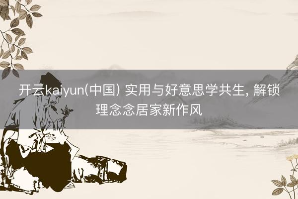 开云kaiyun(中国) 实用与好意思学共生， 解锁理念念居家新作风