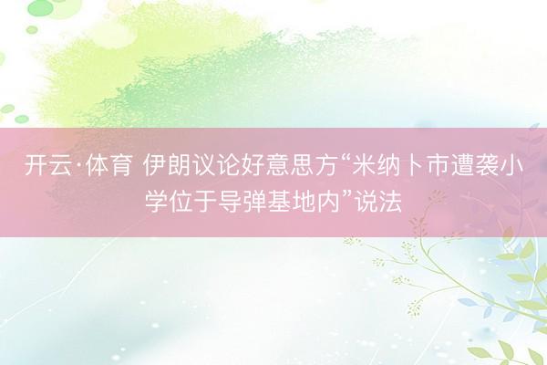开云·体育 伊朗议论好意思方“米纳卜市遭袭小学位于导弹基地内”说法