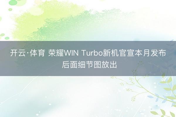 开云·体育 荣耀WIN Turbo新机官宣本月发布 后面细节图放出