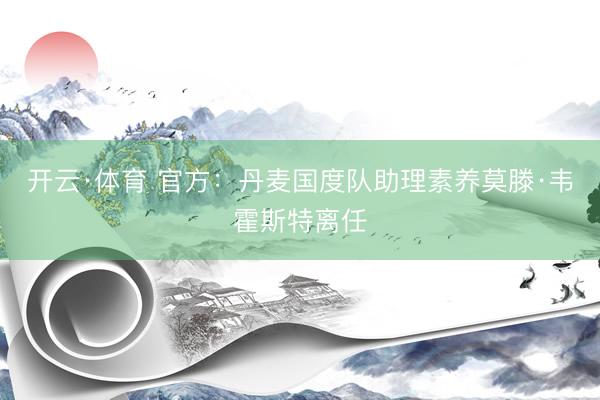 开云·体育 官方：丹麦国度队助理素养莫滕·韦霍斯特离任