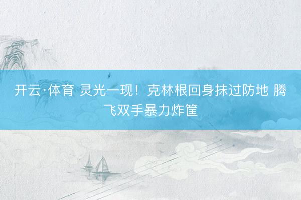 开云·体育 灵光一现！克林根回身抹过防地 腾飞双手暴力炸筐