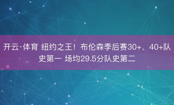 开云·体育 纽约之王！布伦森季后赛30+、40+队史第一 场均29.5分队史第二