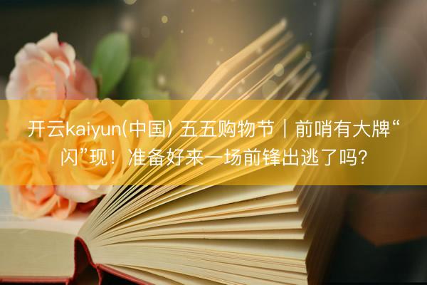 开云kaiyun(中国) 五五购物节｜前哨有大牌“闪”现！准备好来一场前锋出逃了吗？