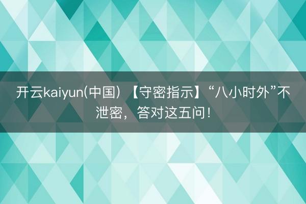 开云kaiyun(中国) 【守密指示】“八小时外”不泄密，<a href=