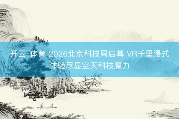 开云·体育 2026北京科技周启幕 VR千里浸式体验尽显空天科技魔力