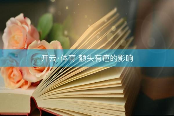 开云·体育 额头有疤的影响
