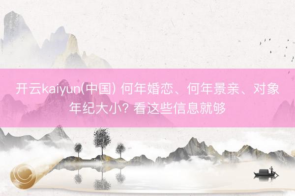 开云kaiyun(中国) 何年婚恋、何年景亲、对象年纪大小? 看这些信息就够