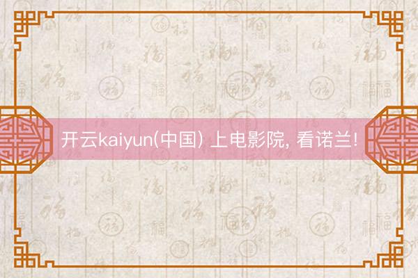 开云kaiyun(中国) 上电影院， 看诺兰!