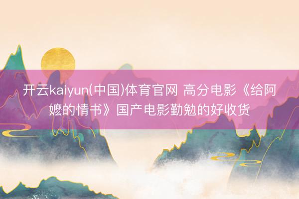 开云kaiyun(中国)体育官网 高分电影《给阿嬷的情书》国产电影勤勉的好收货