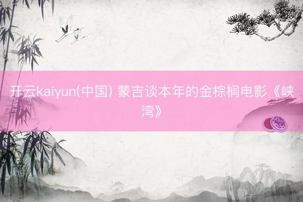 开云kaiyun(中国) 蒙吉谈本年的金棕榈电影《峡湾》