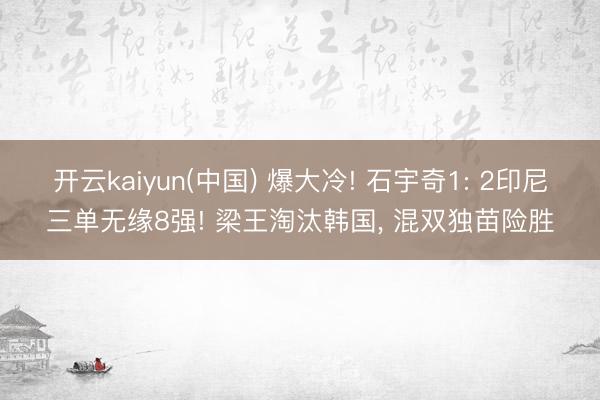 开云kaiyun(中国) 爆大冷! 石宇奇1: 2印尼三单无缘8强! 梁王淘汰韩国， 混双独苗险胜
