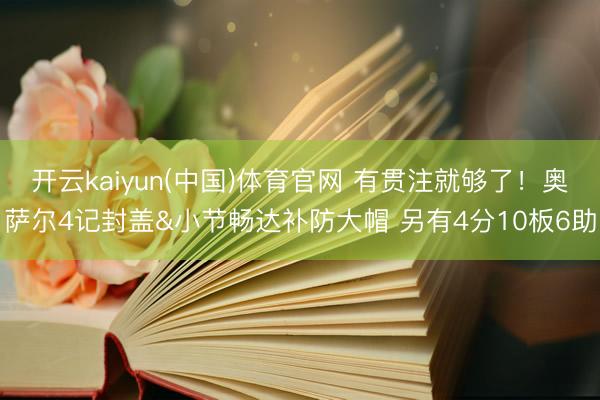 开云kaiyun(中国)体育官网 有贯注就够了！奥萨尔4记封盖&小节畅达补防大帽 另有4分10板6助