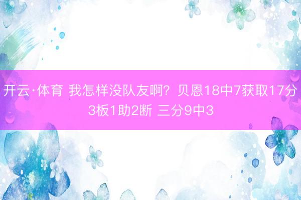 开云·体育 我怎样没队友啊？贝恩18中7获取17分3板1助2断 三分9中3
