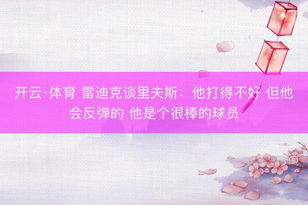 开云·体育 雷迪克谈里夫斯：他打得不好 但他会反弹的 他是个很棒的球员