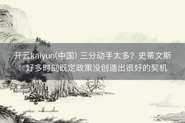 开云kaiyun(中国) 三分动手太多？史蒂文斯：好多时刻既定政策没创造出很好的契机