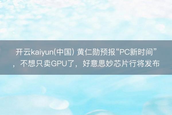 开云kaiyun(中国) 黄仁勋预报“PC新时间”，不想只卖GPU了，好意思妙芯片行将发布