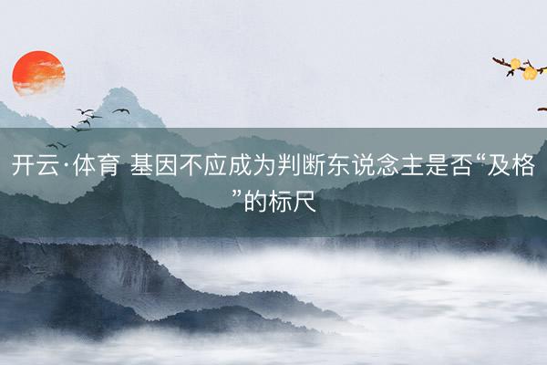 开云·体育 基因不应成为判断东说念主是否“及格”的标尺