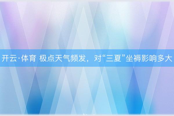 开云·体育 极点天气频发，对“三夏”坐褥影响多大