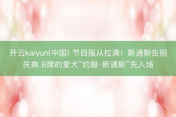 开云kaiyun(中国) 节目服从拉满！斯通斯告别庆典 B席的爱犬“约翰·斯通斯”先入场