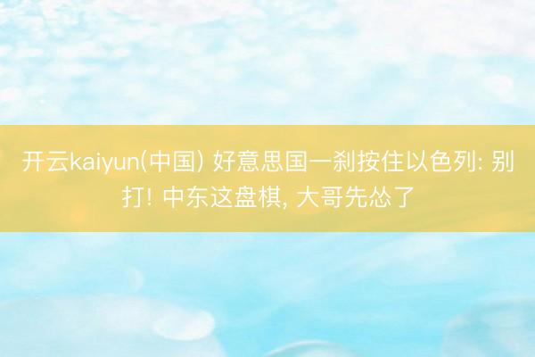 开云kaiyun(中国) 好意思国一刹按住以色列: 别打! 中东这盘棋， 大哥先怂了