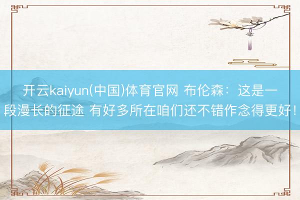 开云kaiyun(中国)体育官网 布伦森：这是一