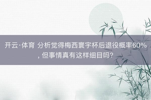 开云·体育 分析觉得梅西寰宇杯后退役概率60%, 但事情真有这样细目吗?