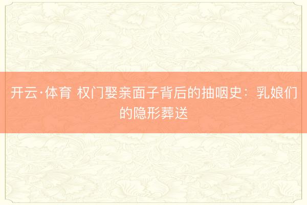开云·体育 权门娶亲面子背后的抽咽史：乳娘们的隐形葬送
