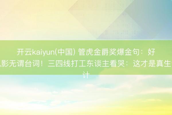 开云kaiyun(中国) 管虎金爵奖爆金句：好电影无谓台词！三四线打工东谈主看哭：这才是真生计