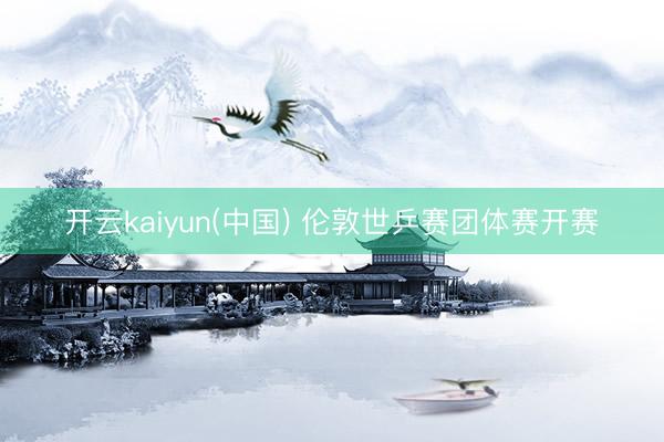 开云kaiyun(中国) 伦敦世乒赛团体赛开赛