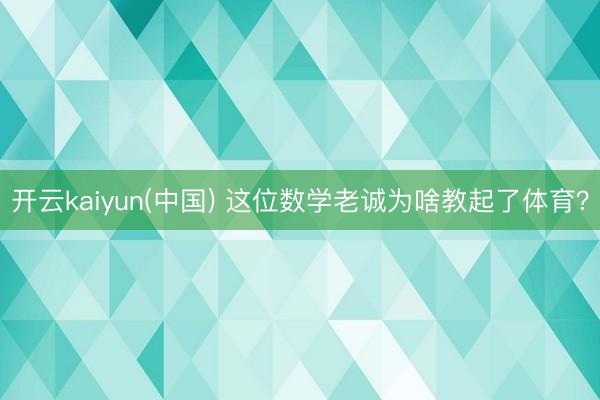 开云kaiyun(中国) 这位数学老诚为啥教起了体育？