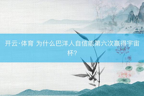 开云·体育 为什么巴洋人自信能第六次赢得宇宙杯？