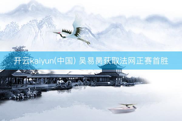 开云kaiyun(中国) 吴易昺获取法网正赛首胜