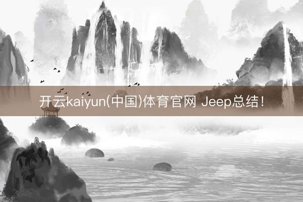 开云kaiyun(中国)体育官网 Jeep总结!