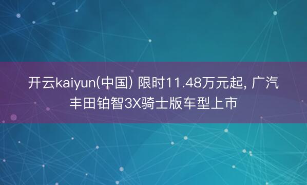 开云kaiyun(中国) 限时11.48万元起， 广汽丰田铂智3X骑士版车型上市